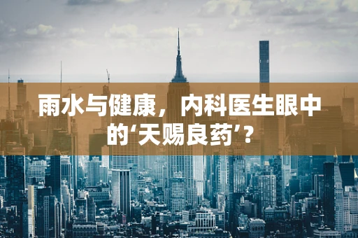 雨水与健康，内科医生眼中的‘天赐良药’？