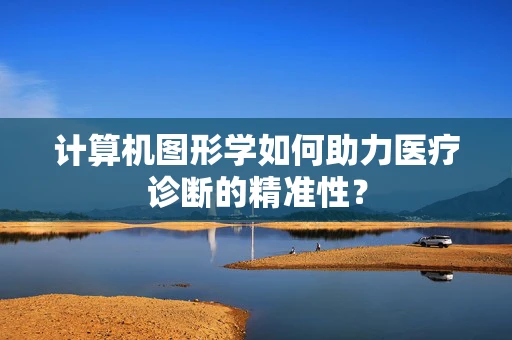 计算机图形学如何助力医疗诊断的精准性？