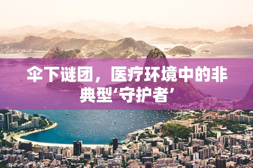 伞下谜团，医疗环境中的非典型‘守护者’