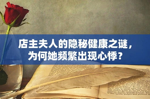 店主夫人的隐秘健康之谜，为何她频繁出现心悸？
