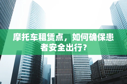 摩托车租赁点，如何确保患者安全出行？