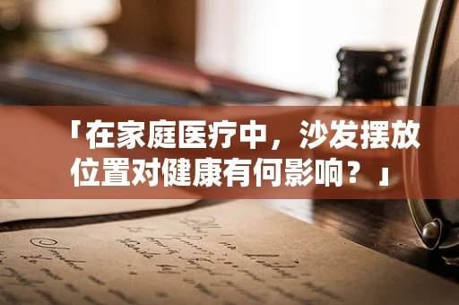 「在家庭医疗中，沙发摆放位置对健康有何影响？」