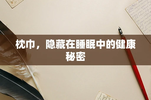 枕巾，隐藏在睡眠中的健康秘密