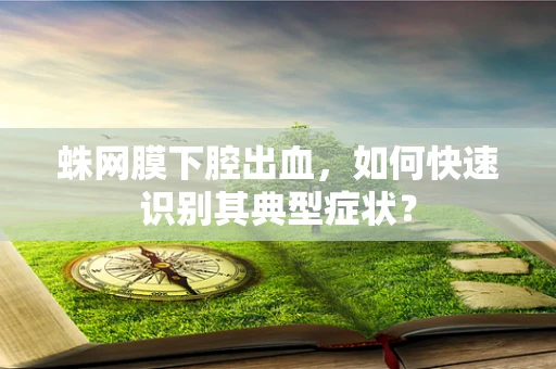 蛛网膜下腔出血，如何快速识别其典型症状？