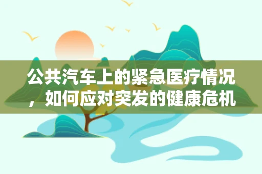 公共汽车上的紧急医疗情况，如何应对突发的健康危机？