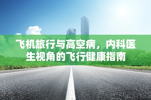 飞机旅行与高空病，内科医生视角的飞行健康指南