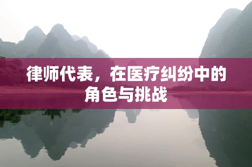 律师代表，在医疗纠纷中的角色与挑战