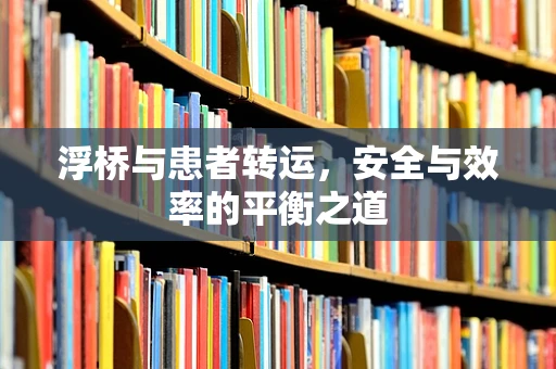 浮桥与患者转运，安全与效率的平衡之道