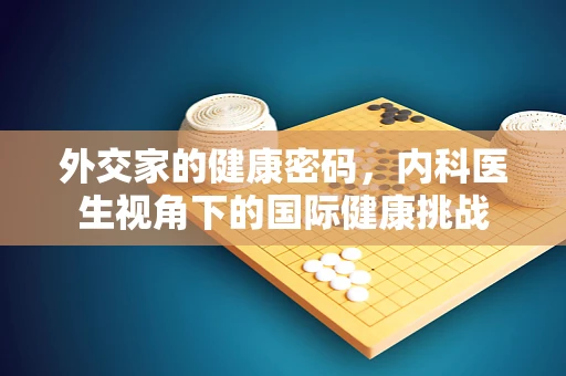 外交家的健康密码，内科医生视角下的国际健康挑战