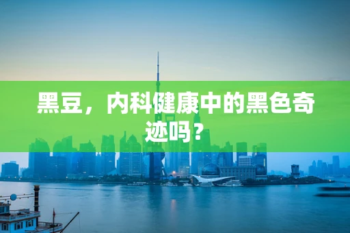 黑豆，内科健康中的黑色奇迹吗？