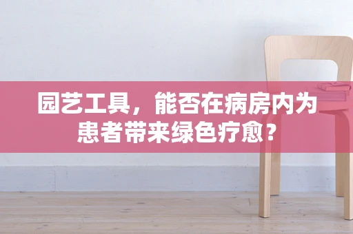 园艺工具，能否在病房内为患者带来绿色疗愈？