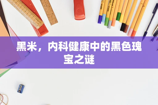 黑米，内科健康中的黑色瑰宝之谜