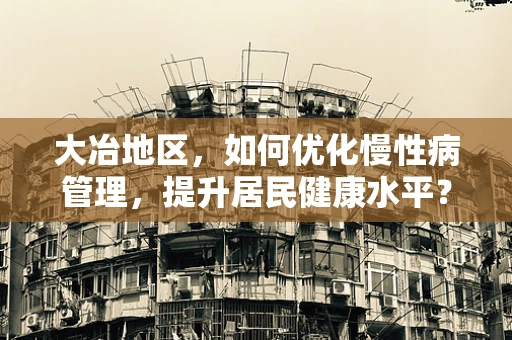 大冶地区，如何优化慢性病管理，提升居民健康水平？