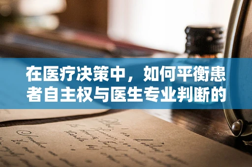 在医疗决策中，如何平衡患者自主权与医生专业判断的伦理考量？