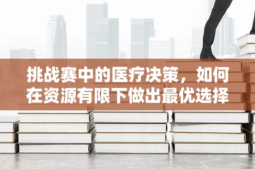 挑战赛中的医疗决策，如何在资源有限下做出最优选择？