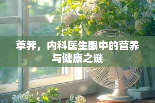 荸荠，内科医生眼中的营养与健康之谜