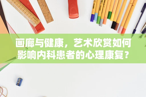画廊与健康，艺术欣赏如何影响内科患者的心理康复？