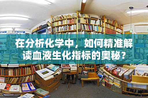 在分析化学中，如何精准解读血液生化指标的奥秘？