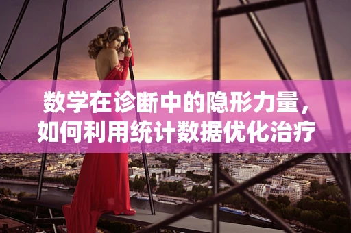 数学在诊断中的隐形力量，如何利用统计数据优化治疗方案？