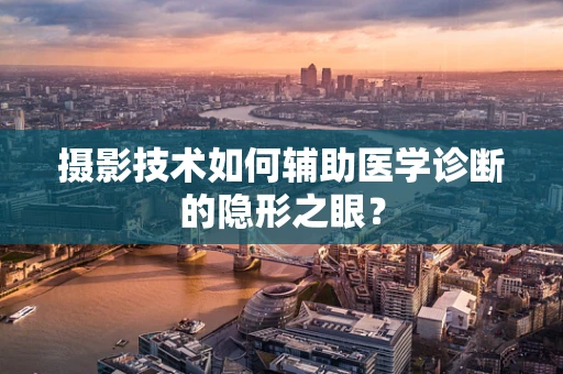 摄影技术如何辅助医学诊断的隐形之眼？