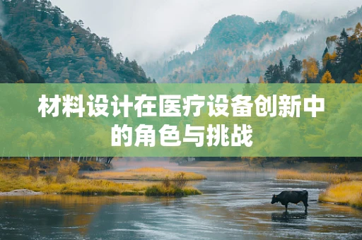 材料设计在医疗设备创新中的角色与挑战