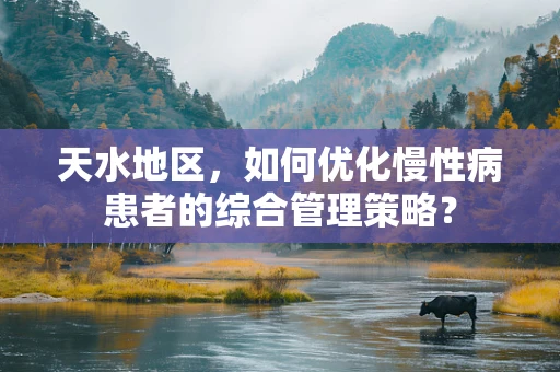 天水地区，如何优化慢性病患者的综合管理策略？