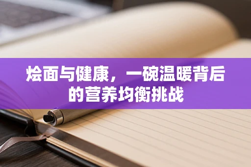 烩面与健康，一碗温暖背后的营养均衡挑战