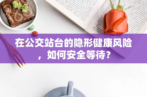 在公交站台的隐形健康风险，如何安全等待？