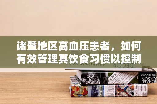 诸暨地区高血压患者，如何有效管理其饮食习惯以控制血压？