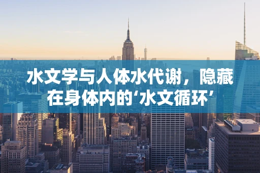 水文学与人体水代谢，隐藏在身体内的‘水文循环’