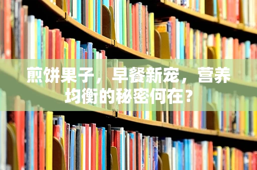 煎饼果子，早餐新宠，营养均衡的秘密何在？