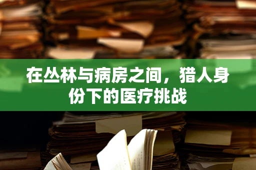 在丛林与病房之间，猎人身份下的医疗挑战