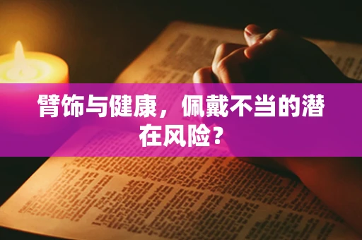 臂饰与健康，佩戴不当的潜在风险？