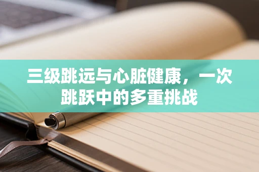 三级跳远与心脏健康，一次跳跃中的多重挑战