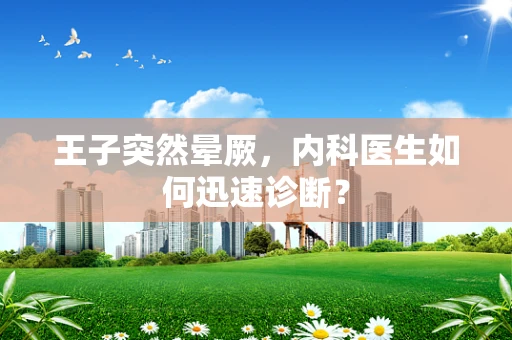 王子突然晕厥，内科医生如何迅速诊断？