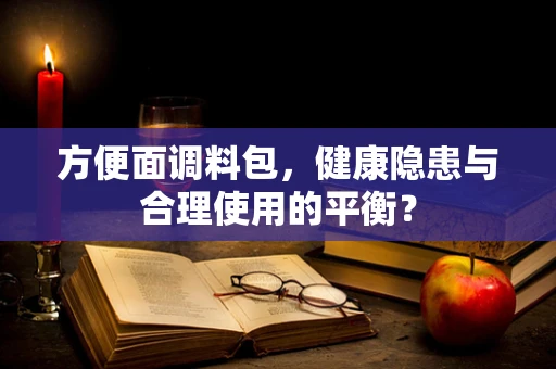 方便面调料包，健康隐患与合理使用的平衡？
