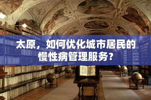 太原，如何优化城市居民的慢性病管理服务？