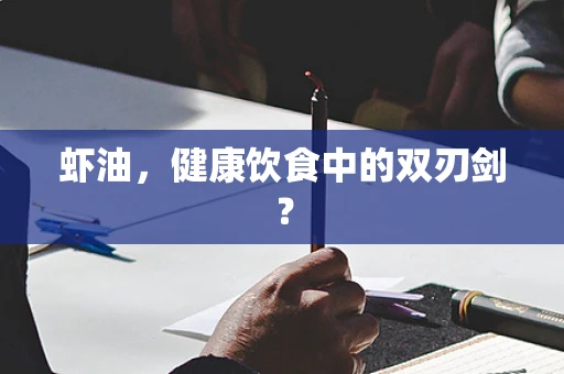 虾油，健康饮食中的双刃剑？