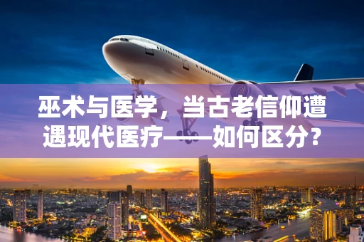 巫术与医学，当古老信仰遭遇现代医疗——如何区分？
