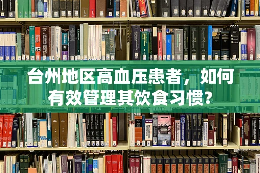 台州地区高血压患者，如何有效管理其饮食习惯？