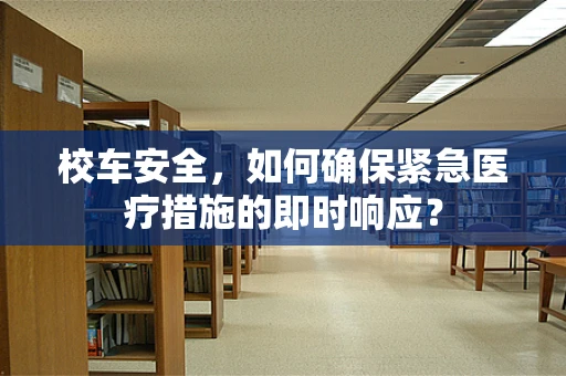 校车安全，如何确保紧急医疗措施的即时响应？