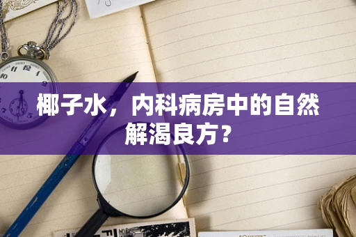 椰子水，内科病房中的自然解渴良方？