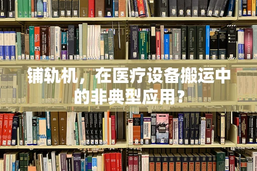 铺轨机，在医疗设备搬运中的非典型应用？