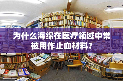 为什么海绵在医疗领域中常被用作止血材料？