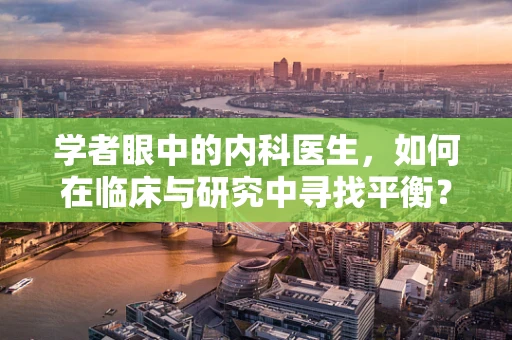 学者眼中的内科医生，如何在临床与研究中寻找平衡？