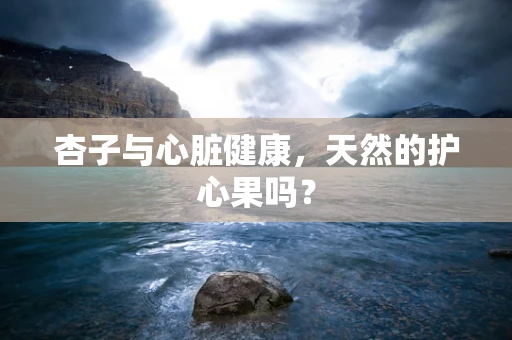 杏子与心脏健康，天然的护心果吗？