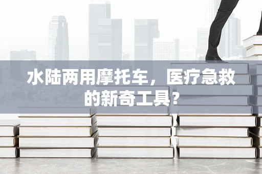 水陆两用摩托车，医疗急救的新奇工具？