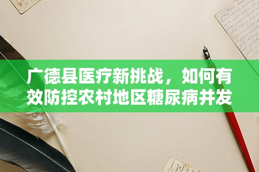 广德县医疗新挑战，如何有效防控农村地区糖尿病并发症？