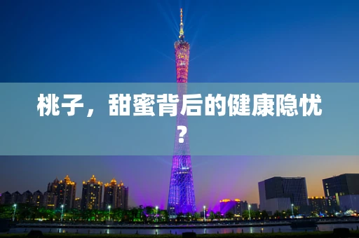桃子，甜蜜背后的健康隐忧？