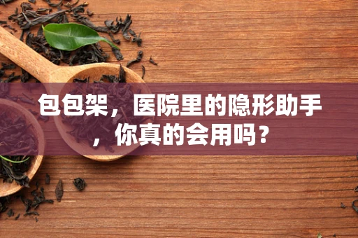 包包架，医院里的隐形助手，你真的会用吗？
